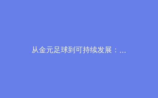 从金元足球到可持续发展：中国职业体育联赛的转型阵痛与未来路径